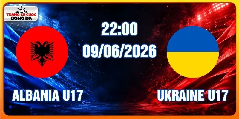 Soi Kèo Albania U17 Vs Ukraine U17 09/06/2026